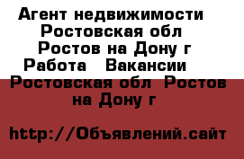 Агент недвижимости - Ростовская обл., Ростов-на-Дону г. Работа » Вакансии   . Ростовская обл.,Ростов-на-Дону г.